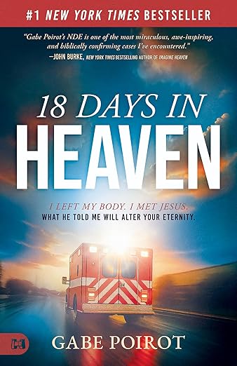 18 Days in Heaven: I Left My Body. I Met Jesus. What He Told Me Will Alter Your Eternity